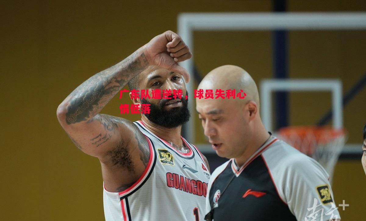 广东队遭逆转,球员失利心情低落 广东队遭逆转,球员失利心情低落