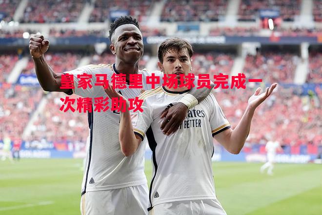皇家马德里中场球员完成一次精彩助攻 皇家马德里中场球员完成一次精彩助攻