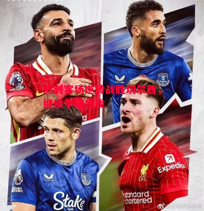 热刺客场逆转战胜切尔西,继续争冠步伐 热刺客场逆转战胜切尔西,继续争冠步伐