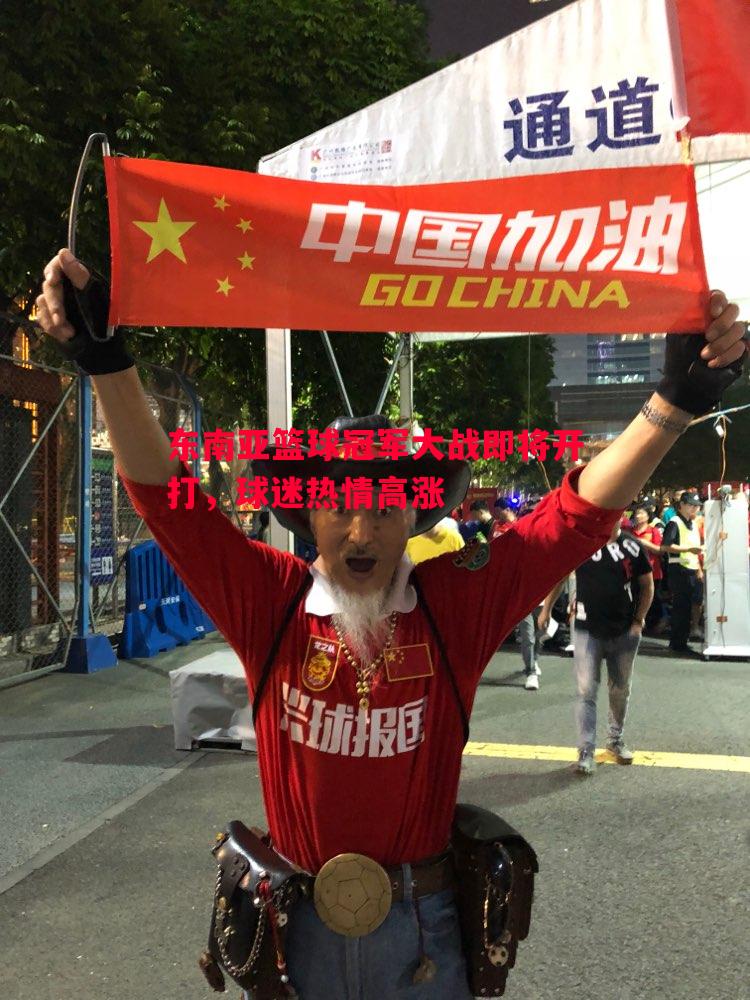 东南亚篮球冠军大战即将开打,球迷热情高涨 东南亚篮球冠军大战即将开打,球迷热情高涨