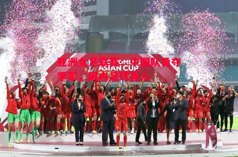 亚洲女足联赛:中国队勇夺季军,国内足球喜人 亚洲女足联赛:中国队勇夺季军,国内足球喜人