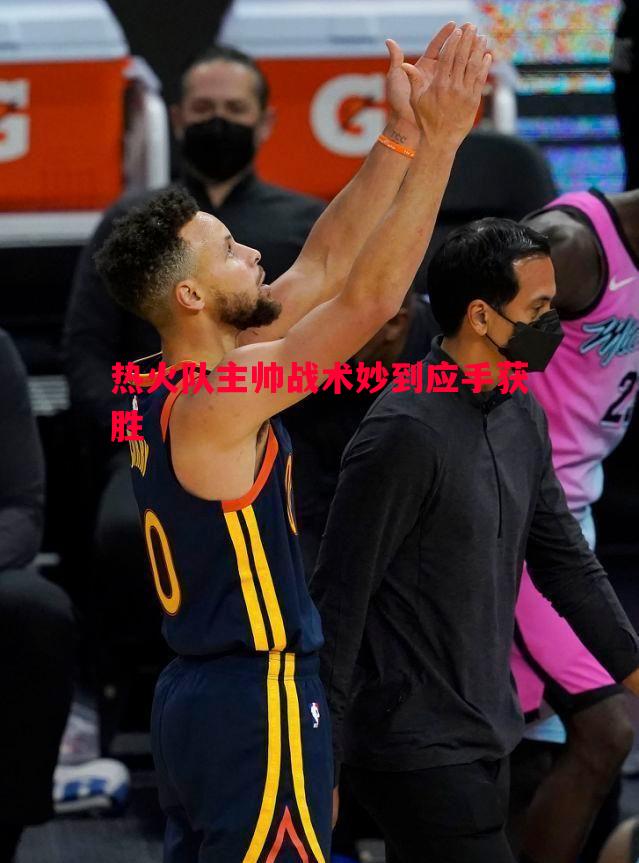 热火队主帅战术妙到应手获胜 热火队主帅战术妙到应手获胜