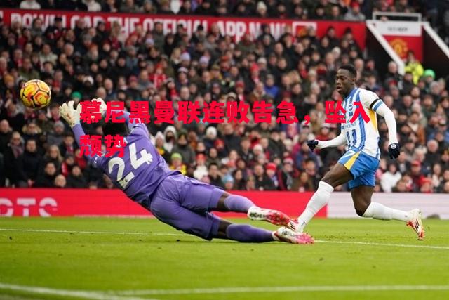 慕尼黑曼联连败告急,坠入颓势 慕尼黑曼联连败告急,坠入颓势