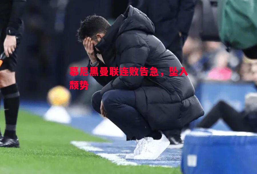 慕尼黑曼联连败告急,坠入颓势 慕尼黑曼联连败告急,坠入颓势