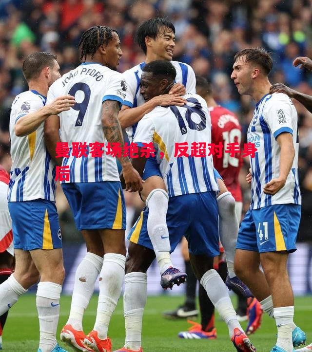 曼联客场绝杀,反超对手身后 曼联客场绝杀,反超对手身后