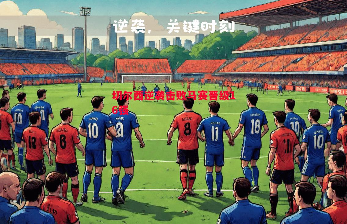 切尔西逆袭击败马赛晋级16强 切尔西逆袭击败马赛晋级16强