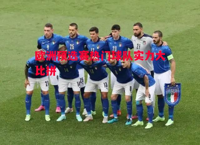 欧洲预选赛热门球队实力大比拼 欧洲预选赛热门球队实力大比拼