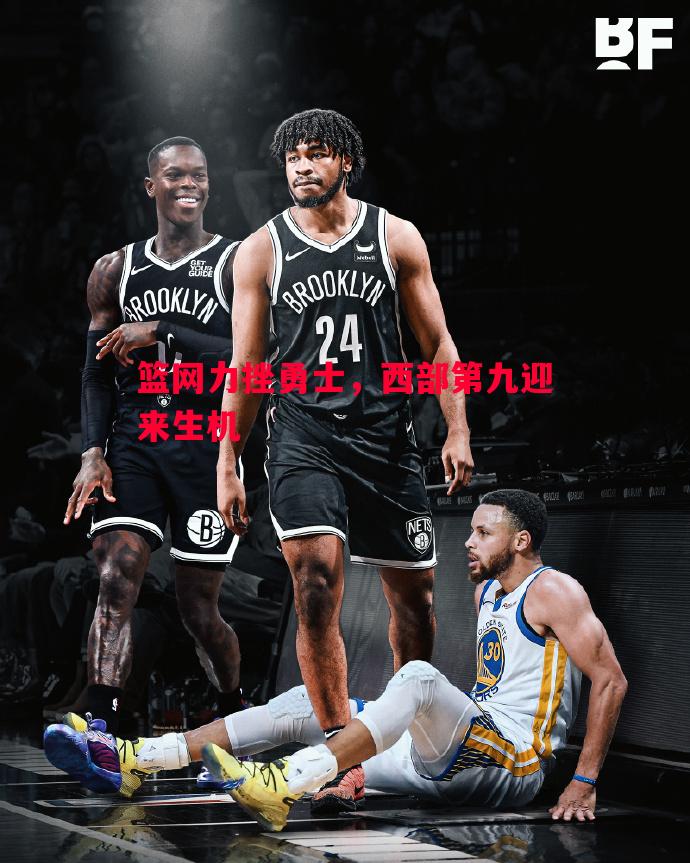 篮网力挫勇士,西部第九迎来生机 篮网力挫勇士,西部第九迎来生机