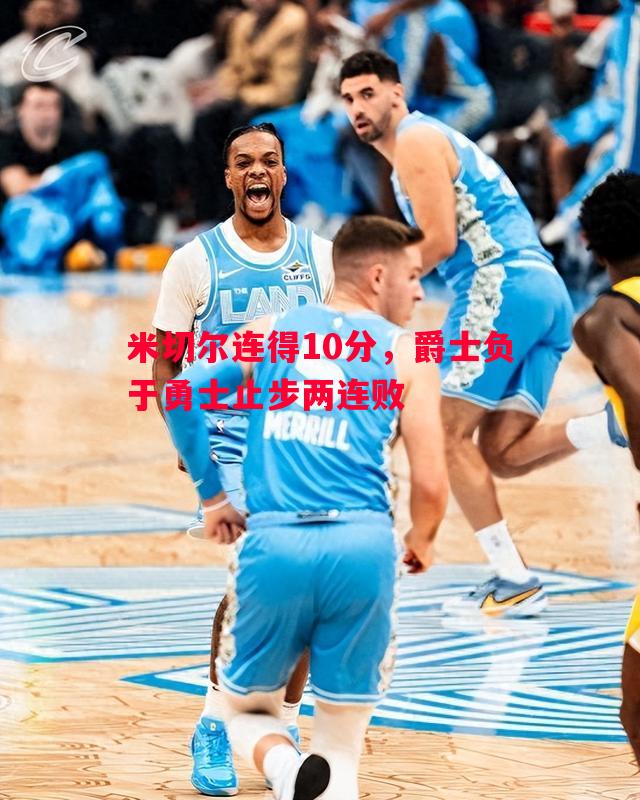 米切尔连得10分,爵士负于勇士止步两连败 米切尔连得10分,爵士负于勇士止步两连败