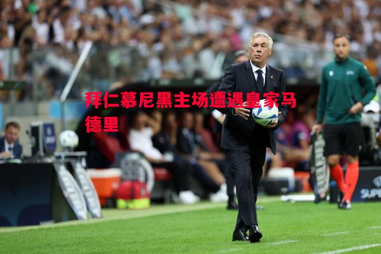 拜仁慕尼黑主场遭遇皇家马德里 拜仁慕尼黑主场遭遇皇家马德里