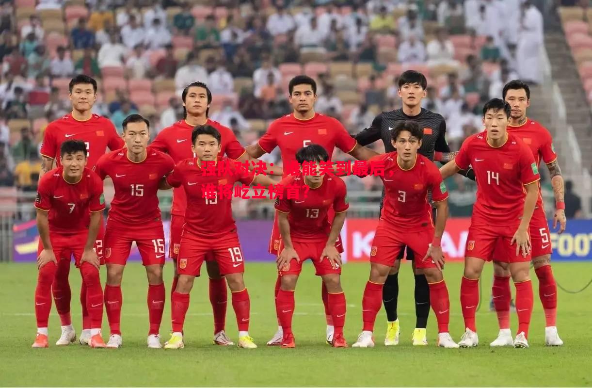 强队对决:谁能笑到最后,谁将屹立榜首? 强队对决:谁能笑到最后,谁将屹立榜首?