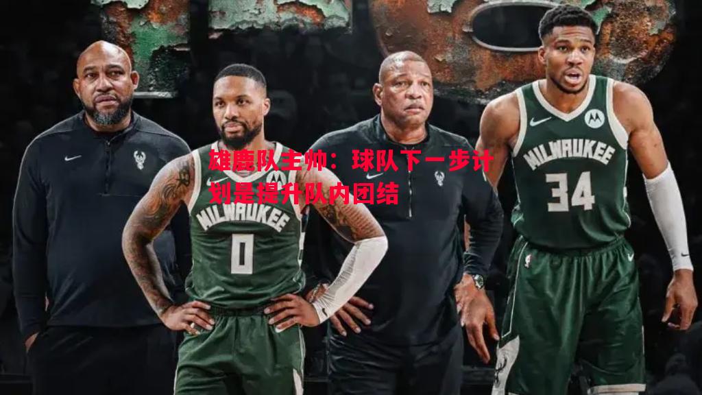 雄鹿队主帅:球队下一步计划是提升队内团结 雄鹿队主帅:球队下一步计划是提升队内团结