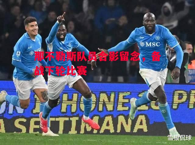 德信官网下载-那不勒斯队员合影留念，备战下轮比赛