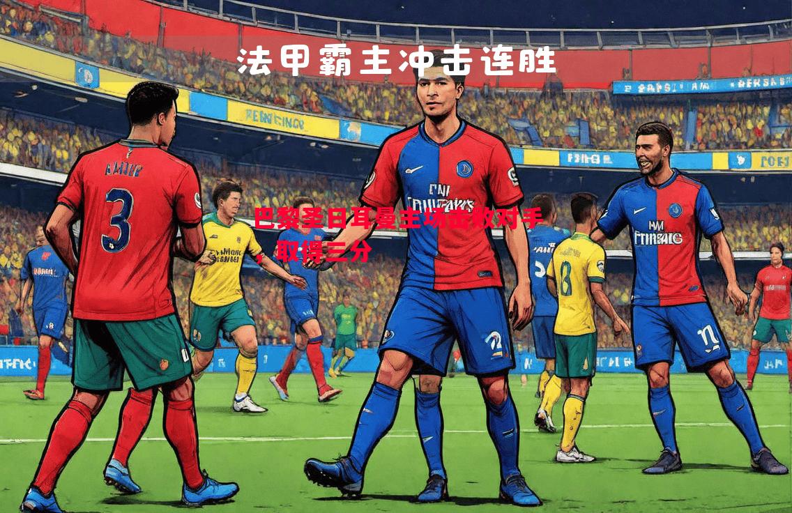 巴黎圣日耳曼主场击败对手,取得三分 巴黎圣日耳曼主场击败对手,取得三分