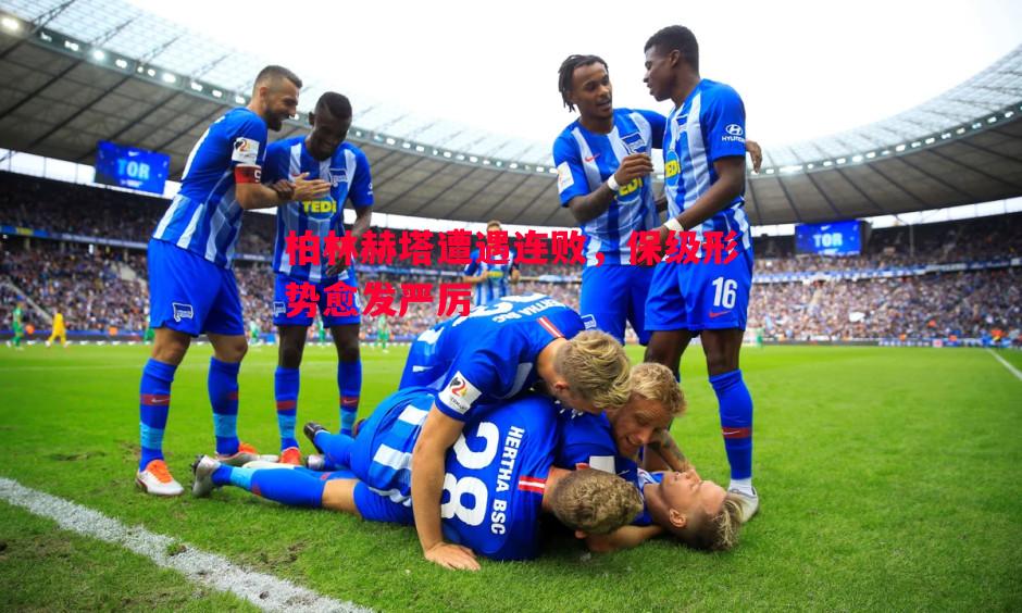 柏林赫塔遭遇连败,保级形势愈发严厉 柏林赫塔遭遇连败,保级形势愈发严厉