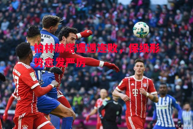 柏林赫塔遭遇连败,保级形势愈发严厉 柏林赫塔遭遇连败,保级形势愈发严厉