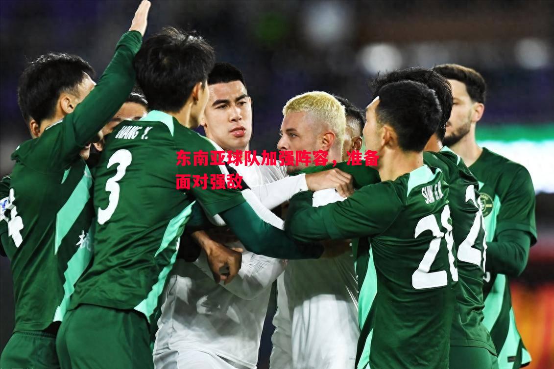 德信app下载-东南亚球队加强阵容，准备面对强敌