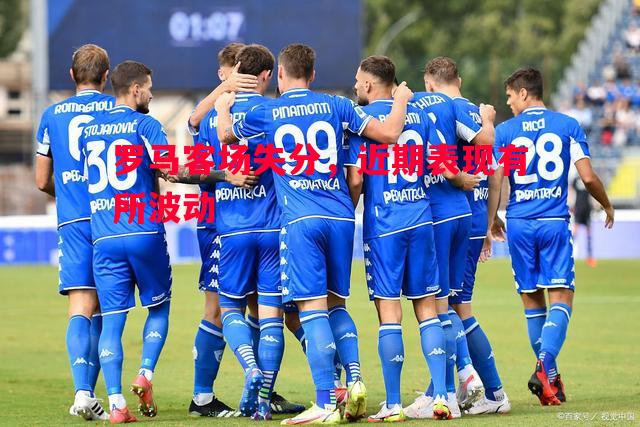 罗马客场失分,近期表现有所波动 罗马客场失分,近期表现有所波动
