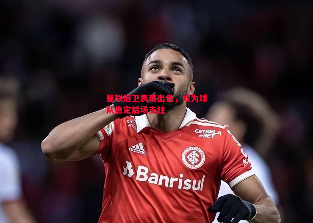 曼联后卫表现出色,成为球队稳定后场支柱 曼联后卫表现出色,成为球队稳定后场支柱