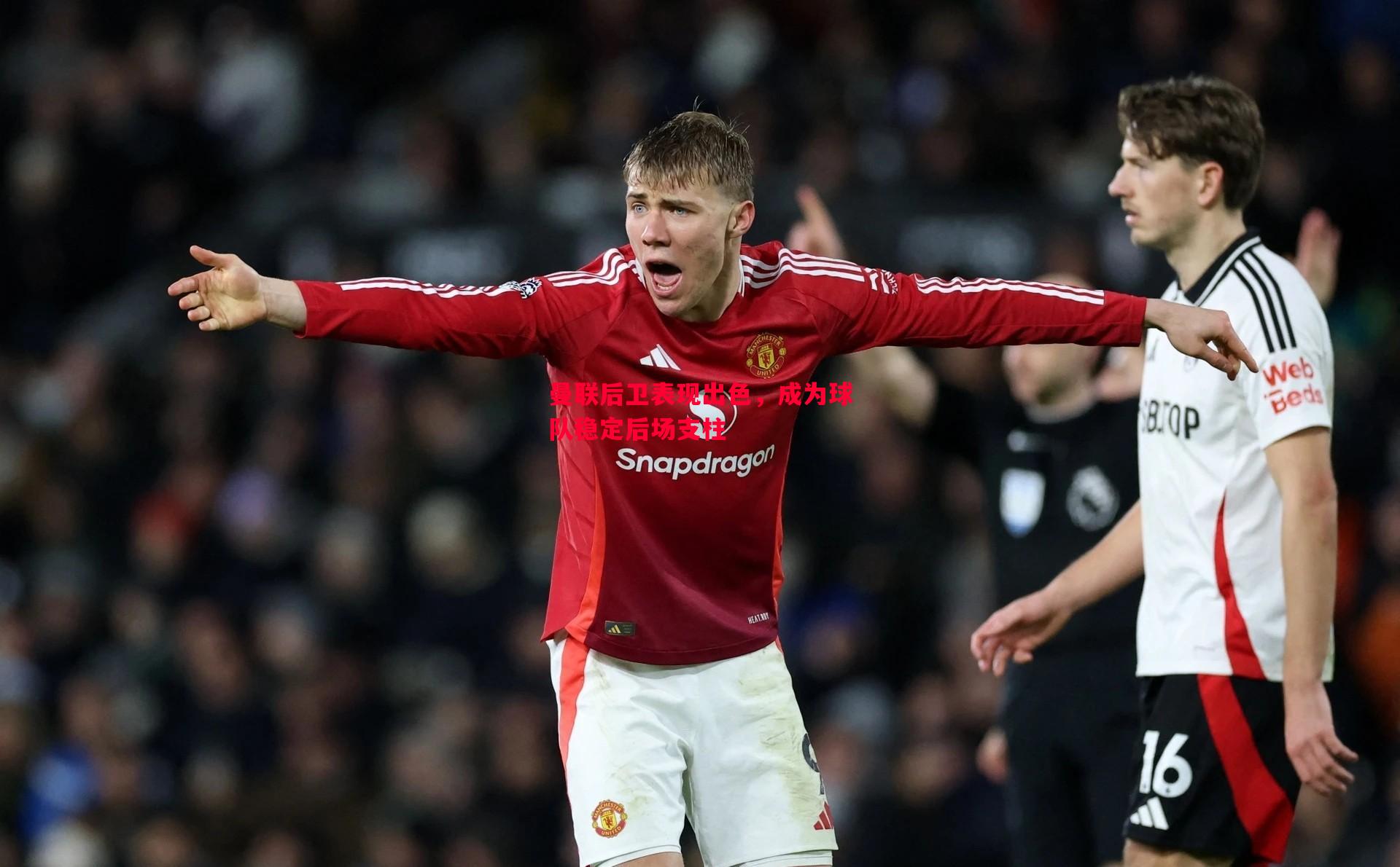 曼联后卫表现出色,成为球队稳定后场支柱 曼联后卫表现出色,成为球队稳定后场支柱