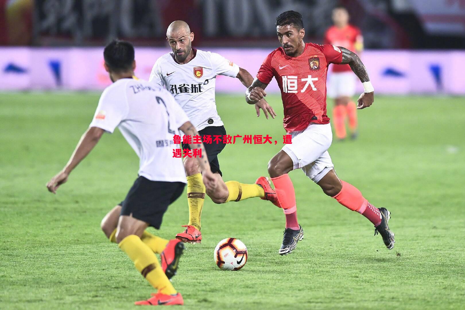 鲁能主场不敌广州恒大,遭遇失利 鲁能主场不敌广州恒大,遭遇失利