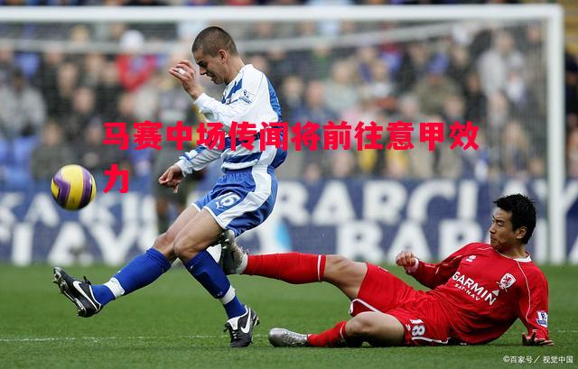 马赛中场传闻将前往意甲效力 马赛中场传闻将前往意甲效力