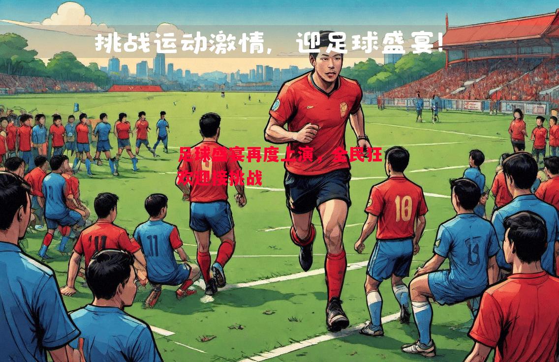 足球盛宴再度上演,全民狂欢迎接挑战 足球盛宴再度上演,全民狂欢迎接挑战