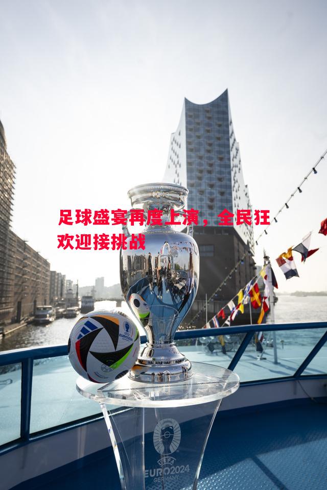 足球盛宴再度上演,全民狂欢迎接挑战 足球盛宴再度上演,全民狂欢迎接挑战