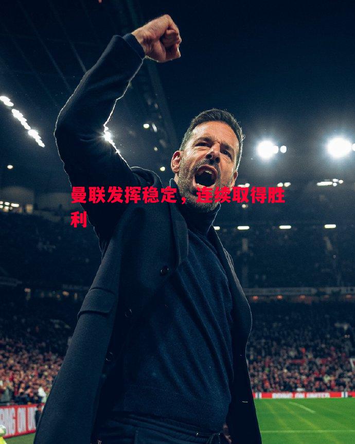 曼联发挥稳定,连续取得胜利 曼联发挥稳定,连续取得胜利