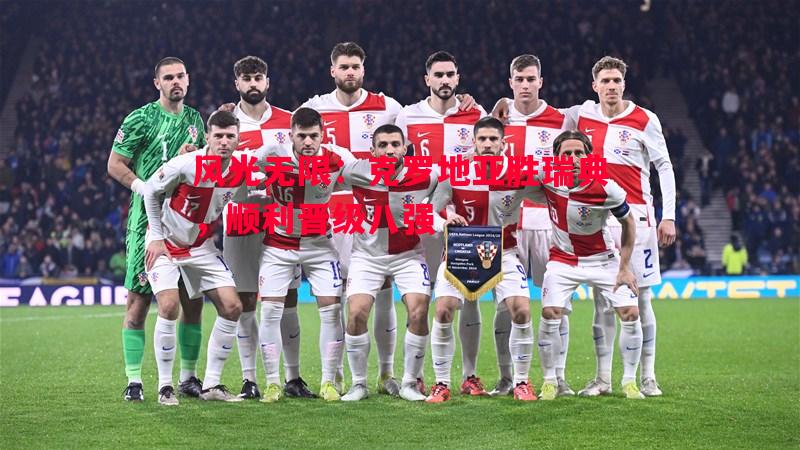 风光无限:克罗地亚胜瑞典,顺利晋级八强 风光无限:克罗地亚胜瑞典,顺利晋级八强