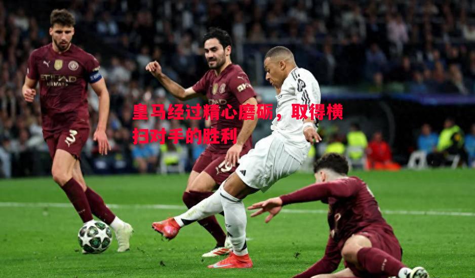 皇马经过精心磨砺,取得横扫对手的胜利 皇马经过精心磨砺,取得横扫对手的胜利