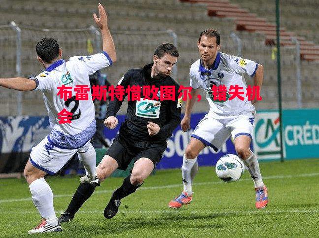布雷斯特惜败图尔,错失机会 布雷斯特惜败图尔,错失机会