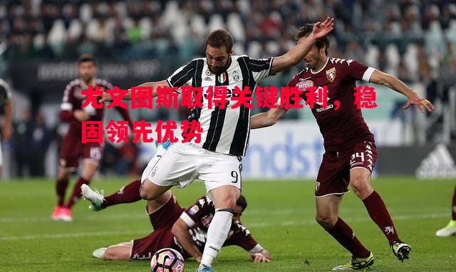 尤文图斯取得关键胜利,稳固领先优势 尤文图斯取得关键胜利,稳固领先优势