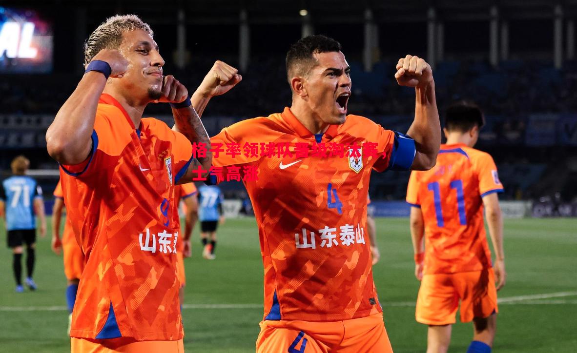 德信体育-格子率领球队晋级淘汰赛，士气高涨