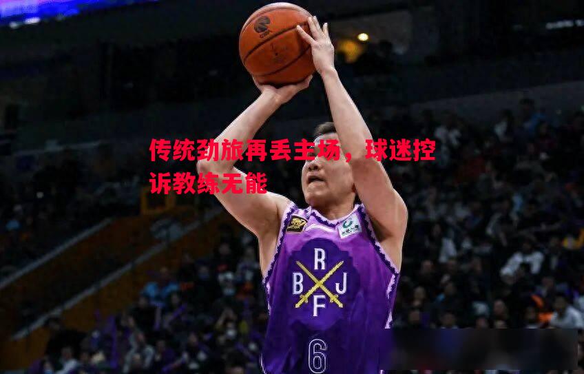 传统劲旅再丢主场,球迷控诉教练无能 传统劲旅再丢主场,球迷控诉教练无能