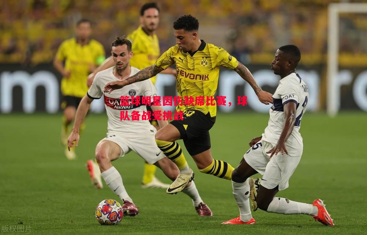 篮球明星因伤缺席比赛,球队备战受挑战 篮球明星因伤缺席比赛,球队备战受挑战