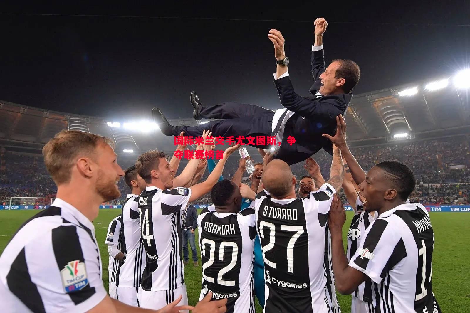 国际米兰交手尤文图斯,争夺联赛榜首 国际米兰交手尤文图斯,争夺联赛榜首