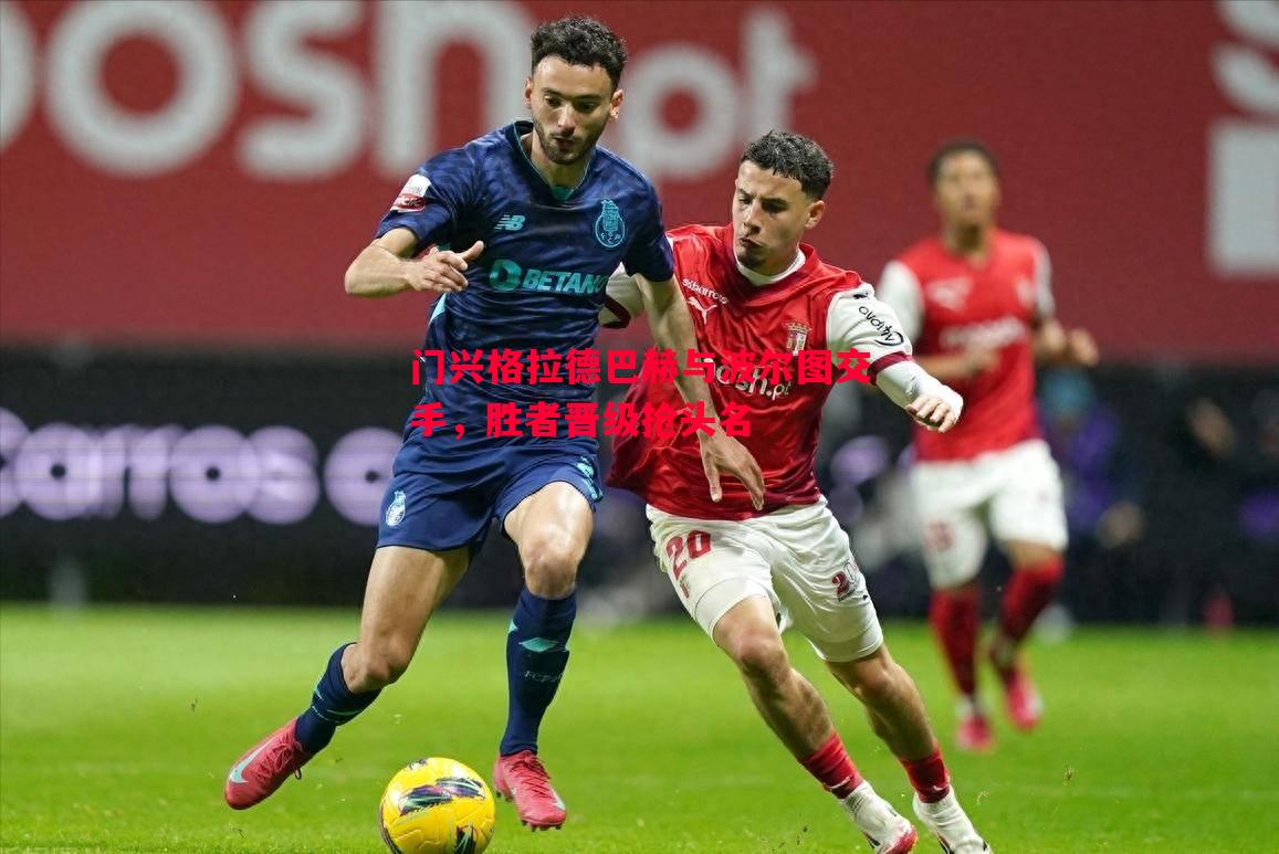 门兴格拉德巴赫与波尔图交手,胜者晋级抢头名 门兴格拉德巴赫与波尔图交手,胜者晋级抢头名