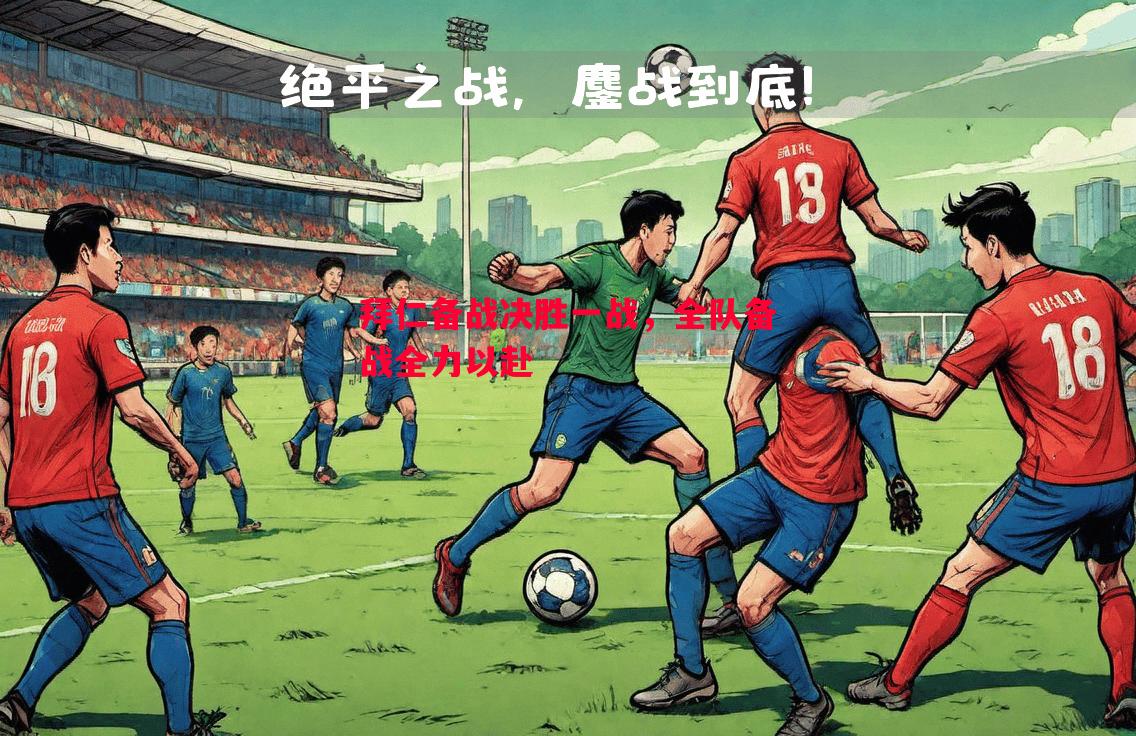 拜仁备战决胜一战,全队备战全力以赴 拜仁备战决胜一战,全队备战全力以赴