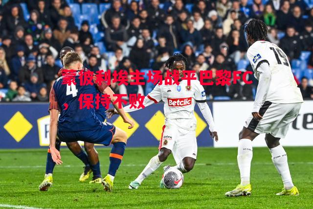 德信体育app下载-蒙彼利埃主场战平巴黎FC，保持不败