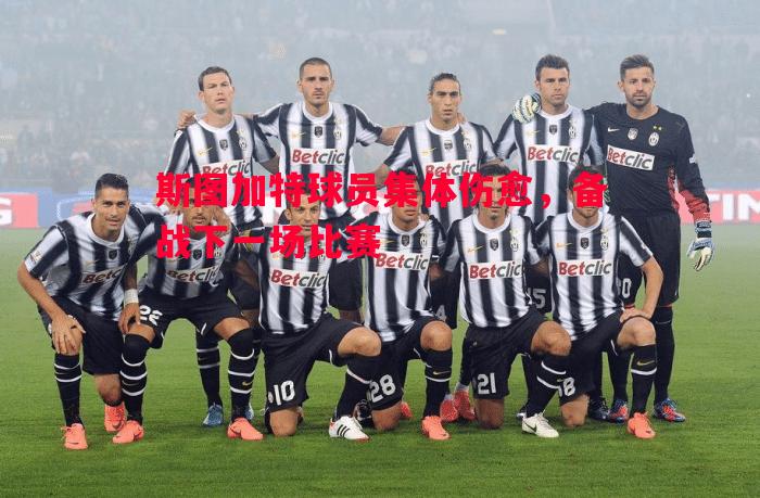 德信官网下载-斯图加特球员集体伤愈，备战下一场比赛