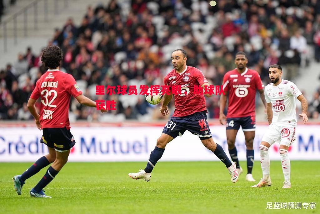 德信体育-里尔球员发挥亮眼，助球队获胜