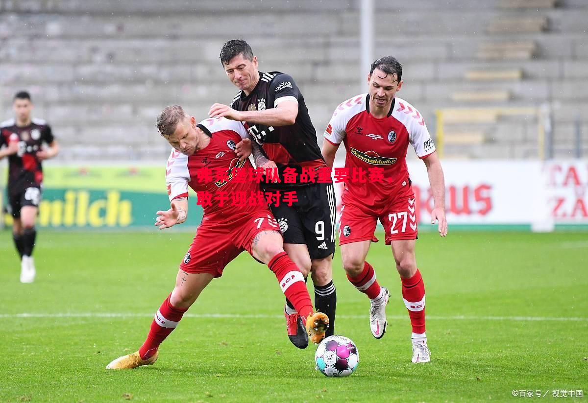 德信体育-弗莱堡球队备战重要比赛，敢于迎战对手