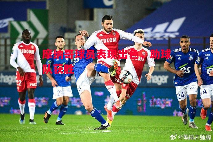 德信体育app下载-摩纳哥球员表现出色，助球队获胜