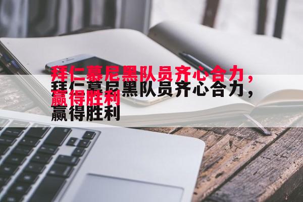 德信体育-拜仁慕尼黑队员齐心合力，赢得胜利