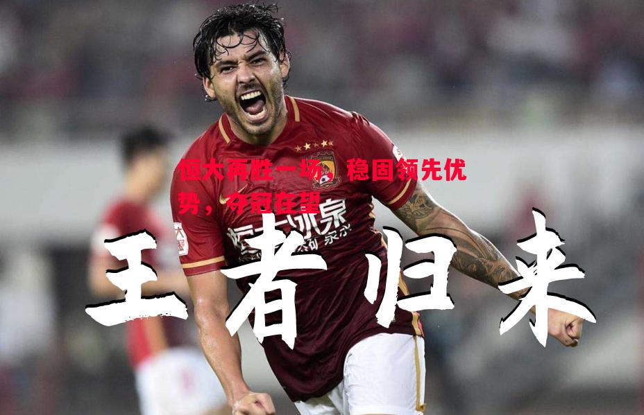 德信app-恒大再胜一场，稳固领先优势，夺冠在望